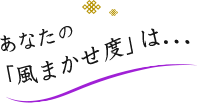 あなたの「風まかせ度」は...